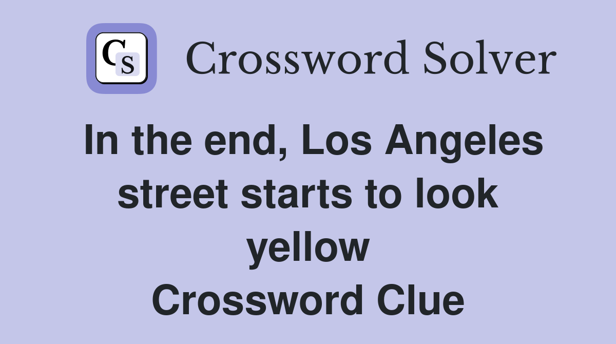 In the end, Los Angeles street starts to look yellow Crossword Clue
